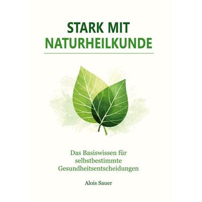Stark mit Naturheilkunde, Gebundene Ausgabe von Alois Sauer, BoD – Books on Demand, 978-3-696-38558-3
