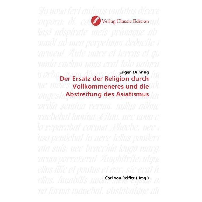 Classic Edition Der Ersatz der Religion durch Vollkommeneres und die Abstreifung des Asiatismus (Softcover, Eugen K. Dühring) (55346732)