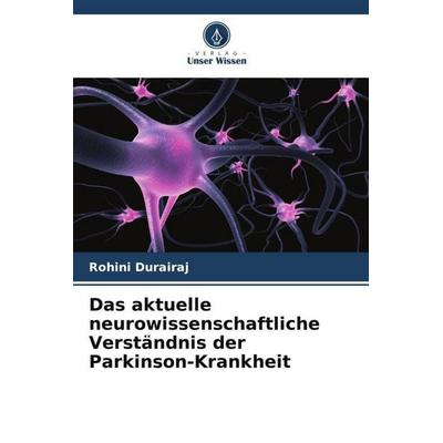 Das aktuelle neurowissenschaftliche Verständnis der Parkinson-Krankheit, Taschenbuch von Rohini Durairaj, Verlag Unser Wissen, 978-620-5-73206-9