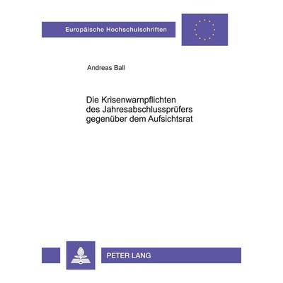Die Krisenwarnpflichten des Jahresabschlussprüfers gegenüber dem Aufsichtsrat, Taschenbuch von Andreas Ball, Peter Lang GmbH, Internationaler Verlag