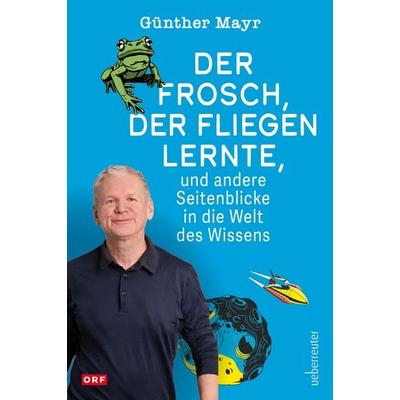 Der Frosch, der fliegen lernte, und andere Seitenblicke in die Welt des Wissens, Gebundene Ausgabe von Günther Mayr, Carl Ueberreuter Verlag,