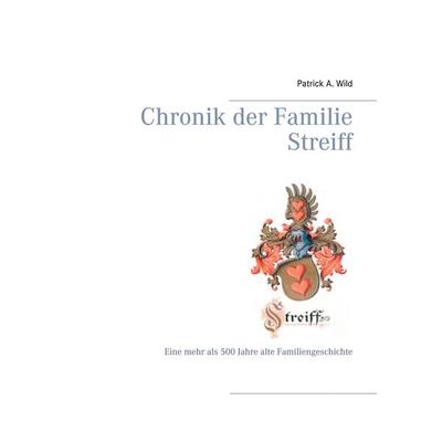 Chronik der Familie Streiff, Gebundene Ausgabe von Patrick A. Wild, BoD – Books on Demand, 978-3-7526-8844-3
