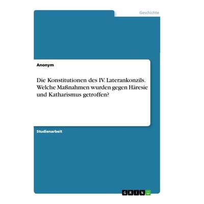 Die Konstitutionen des IV. Laterankonzils. Welche Maßnahmen wurden gegen Häresie und Katharismus getroffen?, Taschenbuch von Anonym, GRIN,