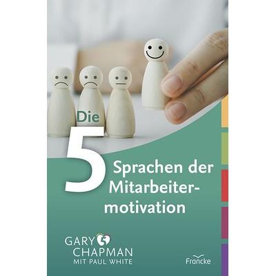 Die 5 Sprachen der Mitarbeitermotivation, Gebundene Ausgabe von Gary Chapman,Paul White, Francke-Buch, 978-3-86827-381-6