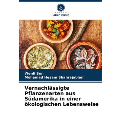 Vernachlässigte Pflanzenarten aus Südamerika in einer ökologischen Lebensweise, Taschenbuch von Wenli Sun,Mohamad Hesam Shahrajabian, Verlag Unser