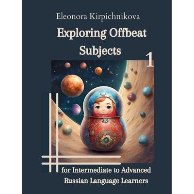 Exploring Offbeat Subjects for Intermediate to Advanced Russian Language Learners -1, Taschenbuch von Eleonora Kirpichnikova, Eleonora Kirpichnikova,