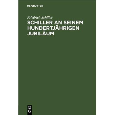 Schiller an seinem hundertjährigen Jubiläum, Gebundene Ausgabe von Friedrich Schiller, De Gruyter, 978-3-11-268467-2