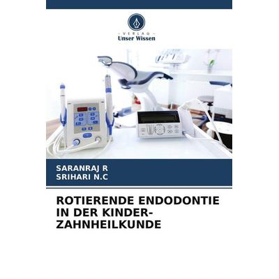 Rotierende Endodontie in der Kinder-Zahnheilkunde, Taschenbuch von Saranraj R.,Srihari N. C., Verlag Unser Wissen, 978-620-6-73345-4