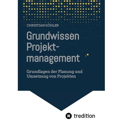 Grundwissen Projektmanagement, Gebundene Ausgabe von Christian Köhler, Tredition, 978-3-347-82312-9