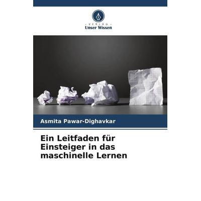 Ein Leitfaden für Einsteiger in das maschinelle Lernen, Taschenbuch von Asmita Pawar-Dighavkar, Verlag Unser Wissen, 978-620-5-41245-9