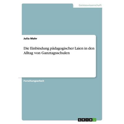 Die Einbindung pädagogischer Laien in den Alltag von Ganztagsschulen, Taschenbuch von Julia Mahr, GRIN, 978-3-656-92155-4