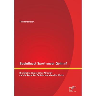 Beeinflusst Sport unser Gehirn? Die Effekte körperlicher Aktivität auf die kognitive Evaluierung visueller Reize, Taschenbuch von Till Hansmeier,