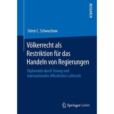 Völkerrecht als Restriktion für das Handeln von Regierungen, Taschenbuch von Sören C. Schwuchow, Springer Fachmedien Wiesbaden GmbH, 978-3-658-07781-5