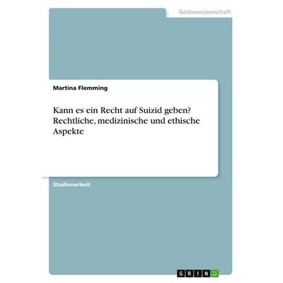 Kann es ein Recht auf Suizid geben? Rechtliche, medizinische und ethische Aspekte, Taschenbuch von Martina Flemming, GRIN, 978-3-346-49994-3