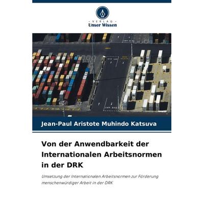 Von der Anwendbarkeit der Internationalen Arbeitsnormen in der DRK, Taschenbuch von Jean-Paul Aristote Muhindo Katsuva, Verlag Unser Wissen,