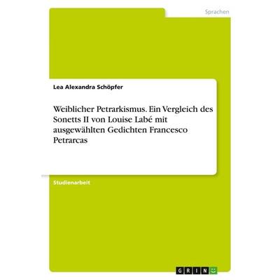 Weiblicher Petrarkismus. Ein Vergleich des Sonetts II von Louise Labé mit ausgewählten Gedichten Francesco Petrarcas, Taschenbuch von Lea Alexandra