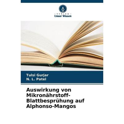 Auswirkung von Mikronährstoff-Blattbesprühung auf Alphonso-Mangos, Taschenbuch von Tulsi Gurjar,N. L. Patel, Verlag Unser Wissen, 978-620-9-28703-9