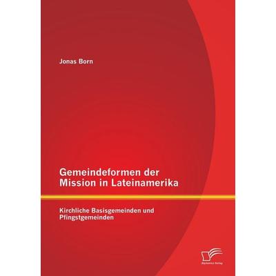 Gemeindeformen der Mission in Lateinamerika: Kirchliche Basisgemeinden und Pfingstgemeinden, Taschenbuch von Jonas Born, Diplomica Verlag GmbH,