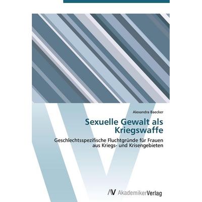 Sexuelle Gewalt als Kriegswaffe, Taschenbuch von Alexandra Baecker, AV Akademikerverlag, 978-3-639-43940-3