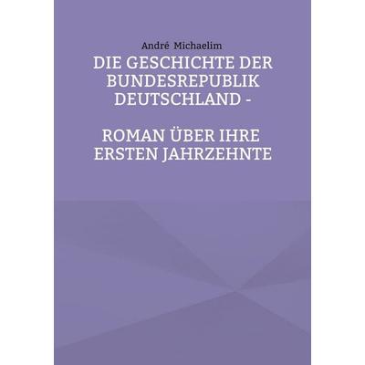 Die Geschichte der Bundesrepublik Deutschland, Taschenbuch von André Michaelim, BoD – Books on Demand, 978-3-695-73471-9