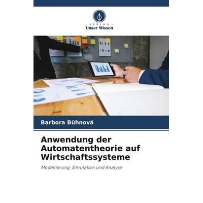 Anwendung der Automatentheorie auf Wirtschaftssysteme, Taschenbuch von Barbora Bühnová, Verlag Unser Wissen, 978-620-3-20753-8