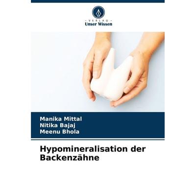 Hypomineralisation der Backenzähne, Taschenbuch von Manika Mittal,Nitika Bajaj,Meenu Bhola, Verlag Unser Wissen, 978-620-6-63601-4