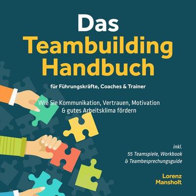 Das Teambuilding Handbuch für Führungskräfte, Coaches & Trainer: Wie Sie Kommunikation, Vertrauen, Motivation & gutes Arbeitsklima fördern - inkl. 55