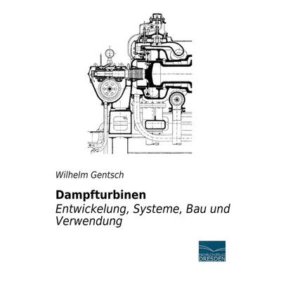 Dampfturbinen - Entwicklung, Systeme, Bau und Verwendung, Taschenbuch von Wilhelm Gentsch, Fachbuchverlag Dresden, 978-3-95692-240-4