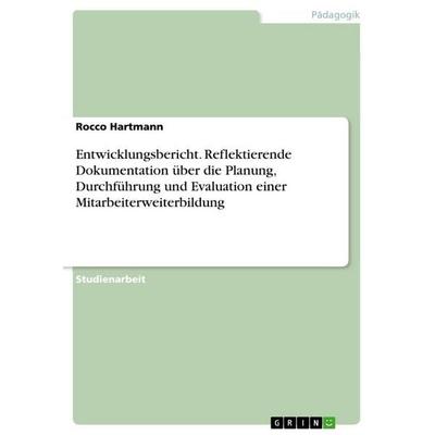 Entwicklungsbericht. Reflektierende Dokumentation über die Planung, Durchführung und Evaluation einer Mitarbeiterweiterbildung, Taschenbuch von Rocco