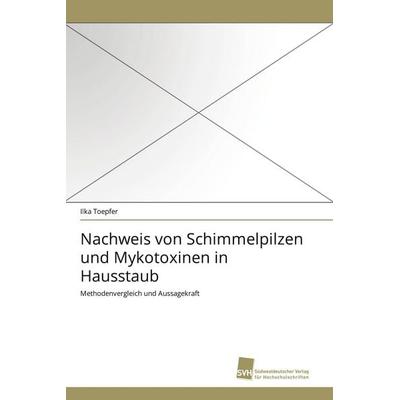 Nachweis von Schimmelpilzen und Mykotoxinen in Hausstaub, Taschenbuch von Ilka Toepfer, Südwestdeutscher Verlag für Hochschulschriften,