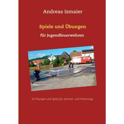 Spiele und Übungen für Jugendfeuerwehren, Taschenbuch von Andreas Ismaier, BoD – Books on Demand, 978-3-8370-8674-4