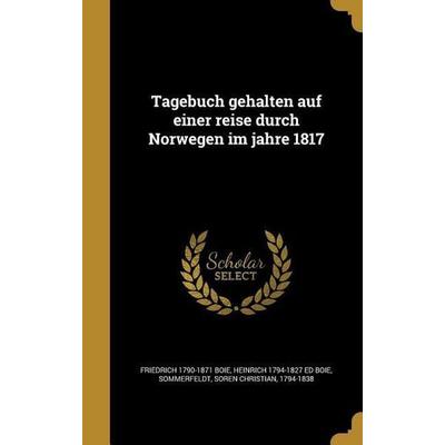 Tagebuch gehalten auf einer reise durch Norwegen im jahre 1817, Gebundene Ausgabe von Friedrich Boie,Heinrich Ed Boie, Creative Media Partners, LLC,