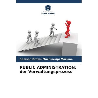 PUBLIC ADMINISTRATION: der Verwaltungsprozess, Taschenbuch von Samson Brown Muchineripi Marume, Verlag Unser Wissen, 978-620-6-40999-1