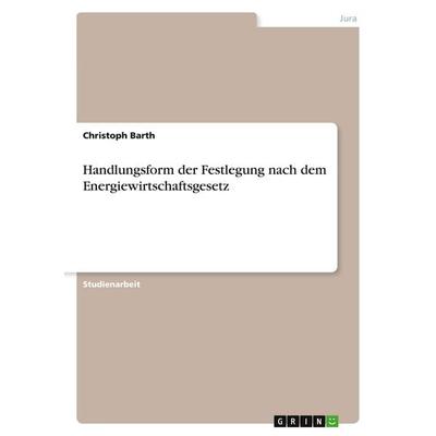 Handlungsform der Festlegung nach dem Energiewirtschaftsgesetz, Taschenbuch von Christoph Barth, GRIN, 978-3-638-82479-8