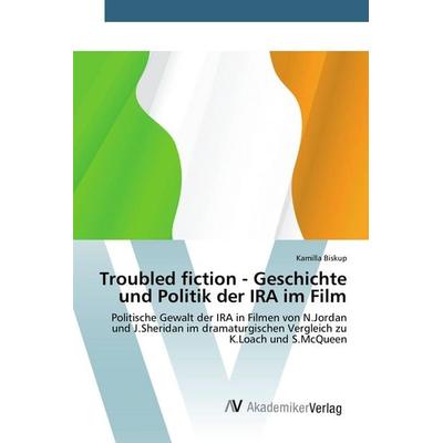 Troubled fiction - Geschichte und Politik der IRA im Film, Taschenbuch von Kamilla Biskup, AV Akademikerverlag, 978-3-639-80640-3