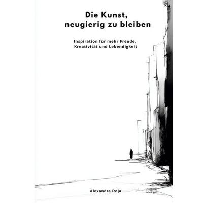 Die Kunst, neugierig zu bleiben, Taschenbuch von Alexandra Roja, Tolino Media, 978-3-8194-5767-8