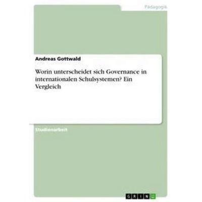 Worin unterscheidet sich Governance in internationalen Schulsystemen? Ein Vergleich, Taschenbuch von Andreas Gottwald, GRIN, 978-3-668-47728-5