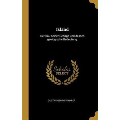 Island: Der Bau Seiner Gebirge Und Dessen Geologische Bedeutung., Gebundene Ausgabe von Gustav Georg Winkler, Creative Media Partners, LLC,