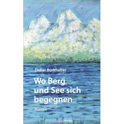 Wo Berg und See sich begegnen, Gebundene Ausgabe von Didier Burkhalter, Edition Spuren, 978-3-905752-66-3