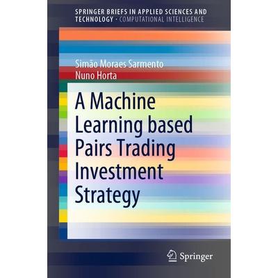 A Machine Learning based Pairs Trading Investment Strategy, Taschenbuch von Simão Moraes Sarmento,Nuno Horta, Springer, 978-3-030-47250-4