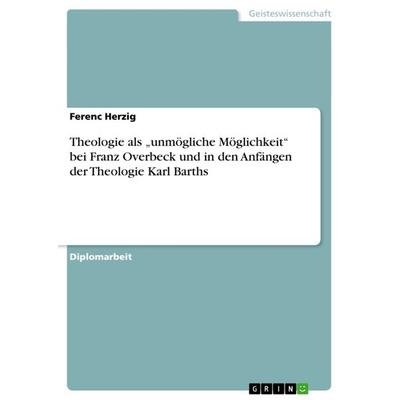 Theologie als 'unmögliche Möglichkeit' bei Franz Overbeck und in den Anfängen der Theologie Karl Barths, Taschenbuch von Ferenc Herzig, GRIN,