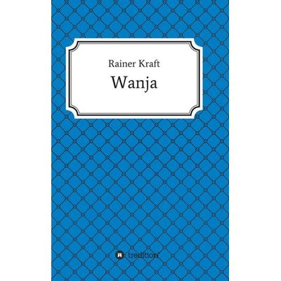 Wanja, Taschenbuch von Rainer Kraft, Tredition, 978-3-7439-5911-8