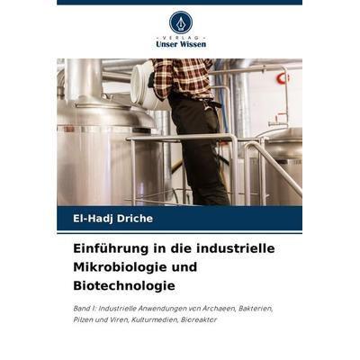 Einführung in die industrielle Mikrobiologie und Biotechnologie, Taschenbuch von El-Hadj Driche, Verlag Unser Wissen, 978-620-8-55189-6