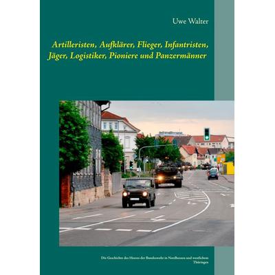 Artilleristen, Aufklärer, Flieger, Infantristen, Jäger, Logistiker, Pioniere und Panzermänner, Taschenbuch von Uwe Walter, BoD – Books on Demand,