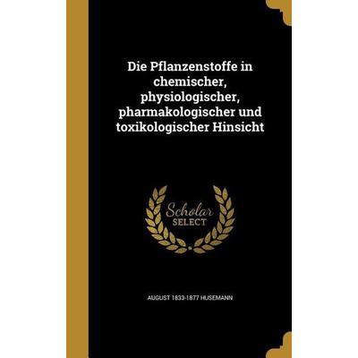 Die Pflanzenstoffe in chemischer, physiologischer, pharmakologischer und toxikologischer Hinsicht, Gebundene Ausgabe von August Husemann, Creative
