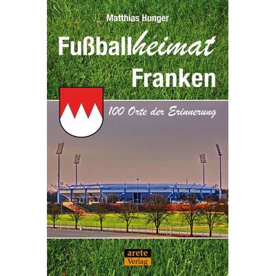 Fußballheimat Franken, Taschenbuch von Matthias Hunger, Arete Verlag, 978-3-942468-91-6