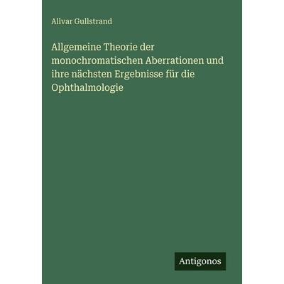 Allgemeine Theorie der monochromatischen Aberrationen und ihre nächsten Ergebnisse für die Ophthalmologie, Gebundene Ausgabe von Allvar Gullstrand,