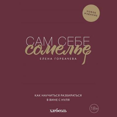 Sam sebe somelye. Kak nauchitsya razbiratsya v vine s nulya - Elena Gorbacheva, Audio, 9785042133510