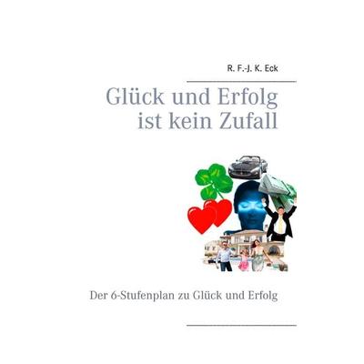 Glück und Erfolg ist kein Zufall, Taschenbuch von R. F.-J. K. Eck, BoD – Books on Demand, 978-3-7347-5100-4