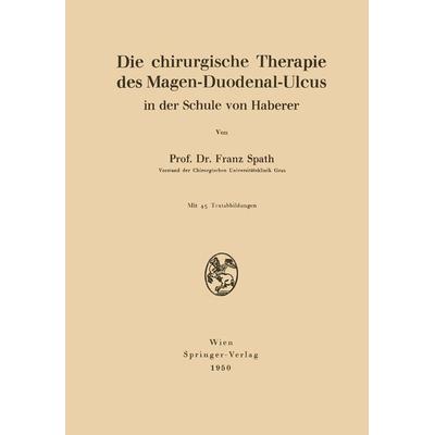 Die chirurgische Therapie des Magen-Duodenal-Ulcus in der Schule von Haberer, Taschenbuch von Franz Spath, Springer Wien, 978-3-211-80172-7